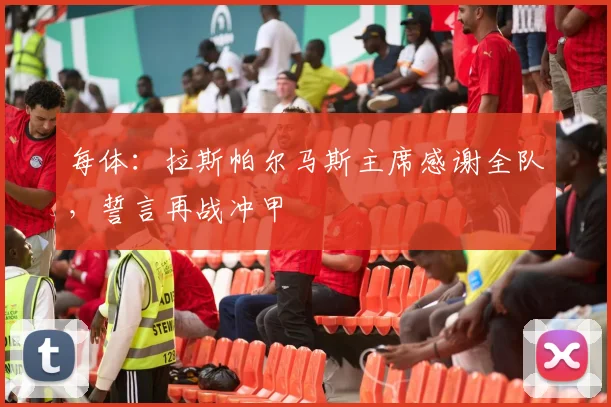 每体：拉斯帕尔马斯主席感谢全队，誓言再战冲甲