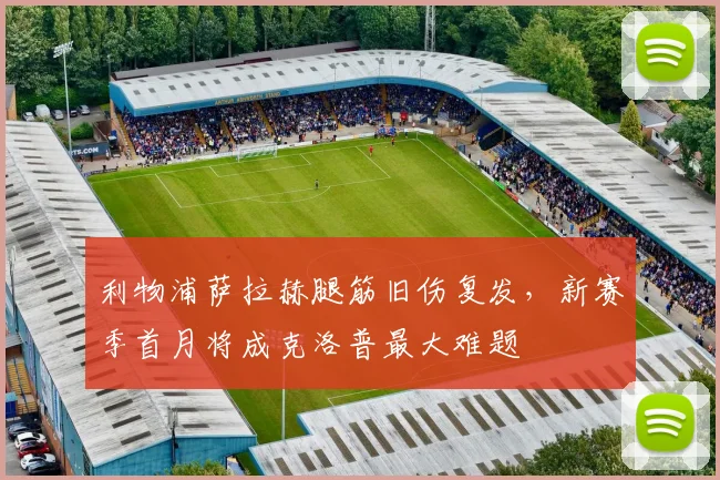 利物浦萨拉赫腿筋旧伤复发，新赛季首月将成克洛普最大难题