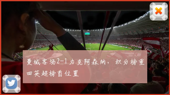 曼城客场2-1力克阿森纳，积分榜重回英超榜首位置